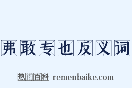 弗敢专也反义词是什么意思的图片